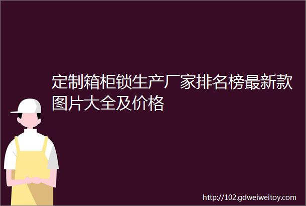 定制箱柜锁生产厂家排名榜最新款图片大全及价格